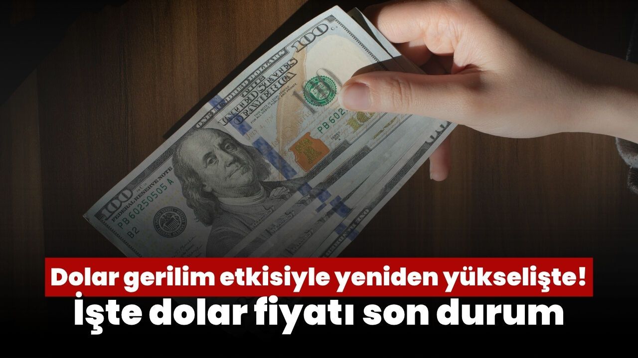 Dolar gerilim etkisiyle yeniden yükselişte! İşte dolar fiyatı son durum