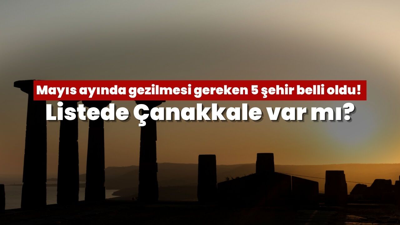 Mayıs ayında gezilmesi gereken 5 şehir belli oldu! Listede Çanakkale var mı?