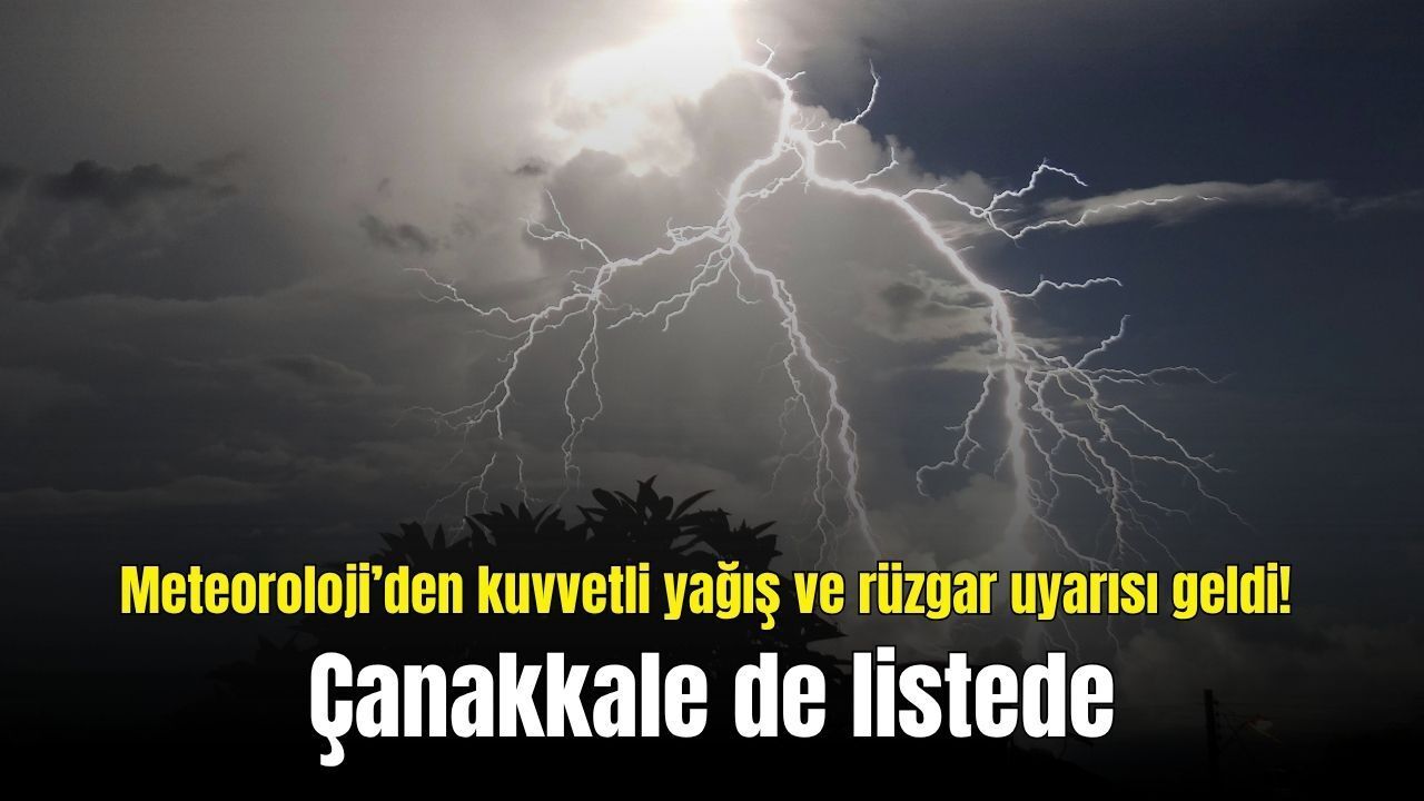 Meteoroloji’den kuvvetli yağış ve rüzgar uyarısı geldi! Çanakkale de listede