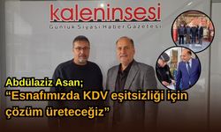 Abdülaziz Asan; “Esnafımızda KDV eşitsizliği için çözüm üreteceğiz”