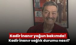 Kadir İnanır yoğun bakımda! Kadir İnanır sağlık durumu nasıl?