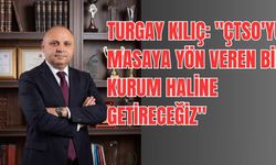 Turgay Kılıç: "Çtso'yu Masaya Yön Veren Bir Kurum Haline Getireceğiz"