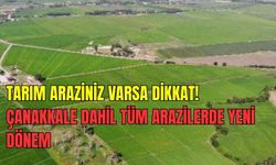 Çanakkale'de tarım araziniz varsa dikkat! Sizi de ilgilendiriyor..