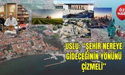 Uslu: “Şehir nereye gideceğinin yönünü çizmeli”