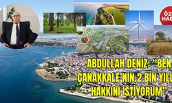 Abdullah Deniz: “Ben Çanakkale’nin 2 Bin Yıllık Hakkını İstiyorum”