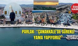 Parlak: “Çanakkale’de sürekli yama yapıyoruz”