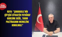 Kaya: “Çanakkale’nin çiftçisi siyasetin fotoğraf karesine değil, tarım politikasının merkezine konulmalı”