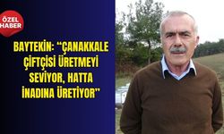 Baytekin: “Çanakkale çiftçisi üretmeyi seviyor, hatta inadına üretiyor”