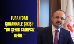 Turan’dan Çanakkale çıkışı: “Bu şehir sahipsiz değil”