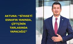 Aktuna: “Siyaseti Esnafın Yanında, Çiftçinin Tarlasında Yapacağız”