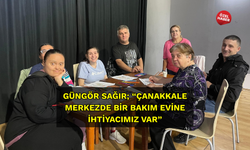 Güngör Sağır; “Çanakkale merkezde bir bakım evine ihtiyacımız var”