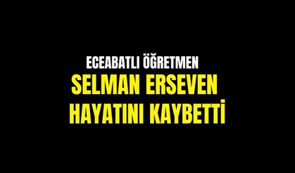 Eceabatlı öğretmen Selman Erseven hayatını kaybetti
