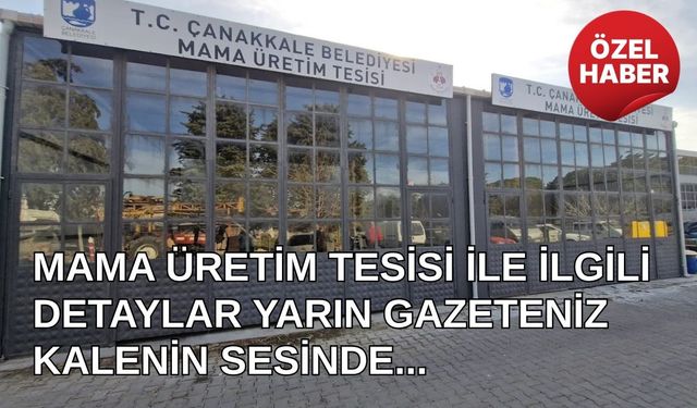 Mama üretim tesisi hakkındaki detaylar yarın gazeteniz Kalenin Sesinde...