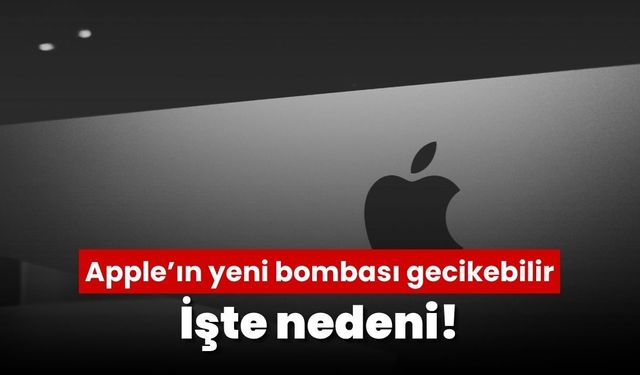 Apple’ın yeni bombası gecikebilir! İşte nedeni