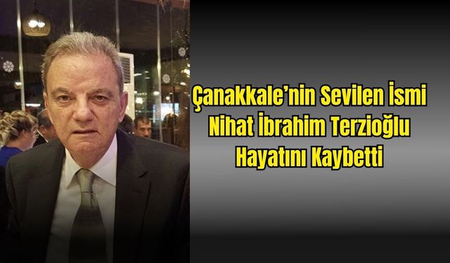 Çanakkale’nin Sevilen İsmi Nihat İbrahim Terzioğlu Hayatını Kaybetti