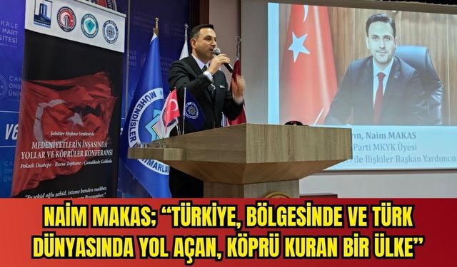 Naim Makas; “Türkiye, Bölgesinde Ve Türk Dünyasında Yol Açan, Köprü Kuran Bir Ülke”