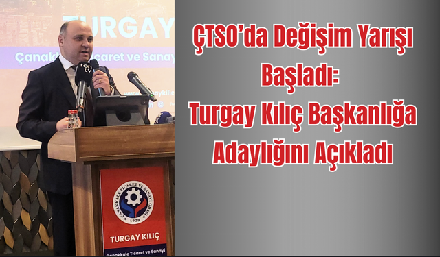 ÇTSO’da Değişim Yarışı Başladı: Turgay Kılıç Başkanlığa Adaylığını Açıkladı