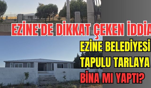Ezine'de dikkat çeken iddia: Ezine Belediyesi tapulu tarlaya bina mı yaptı?