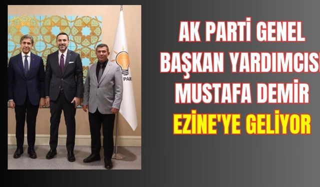AK Parti Genel Başkan Yardımcısı Mustafa Demir Ezine'ye Geliyor