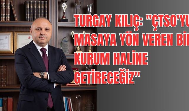 Turgay Kılıç: "Çtso'yu Masaya Yön Veren Bir Kurum Haline Getireceğiz"