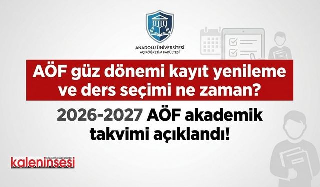 AÖF güz dönemi kayıt yenileme ve ders seçimi ne zaman? 2026-2027 AÖF akademik takvimi açıklandı