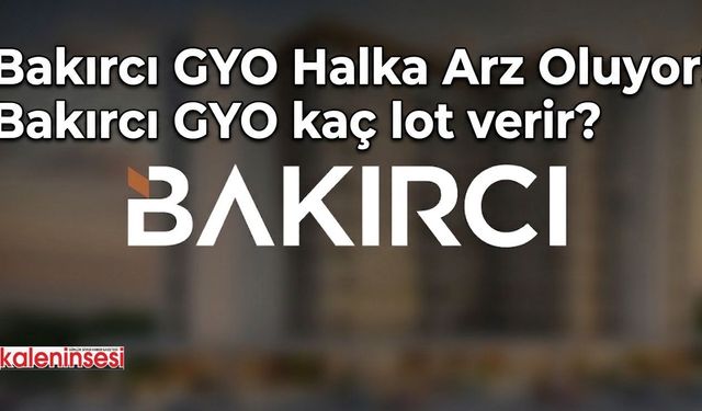 Bakırcı GYO Halka Arz Oluyor! Bakırcı GYO kaç lot verir?