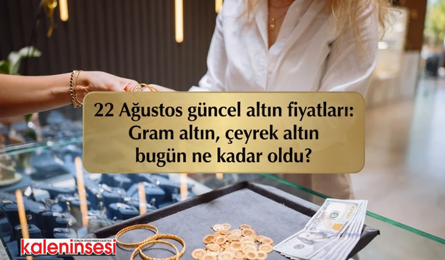 22 Ağustos güncel altın fiyatları: Gram altın, çeyrek altın bugün ne kadar oldu?