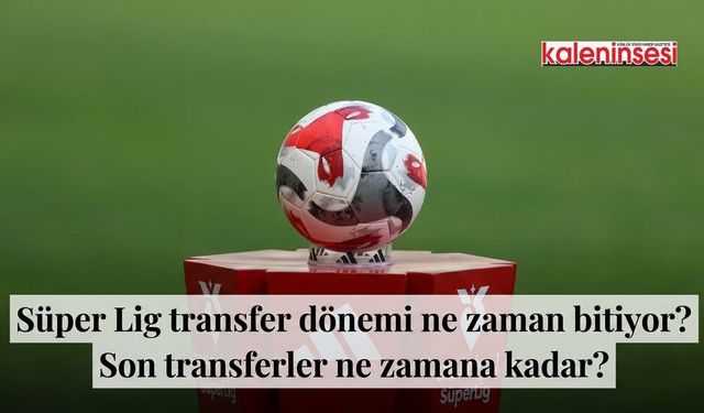 Süper Lig transfer dönemi ne zaman bitiyor? Son transferler ne zamana kadar?