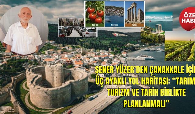 Şener Yüzer’den Çanakkale için üç ayaklı yol haritası: “Tarım, turizm ve tarih birlikte planlanmalı”