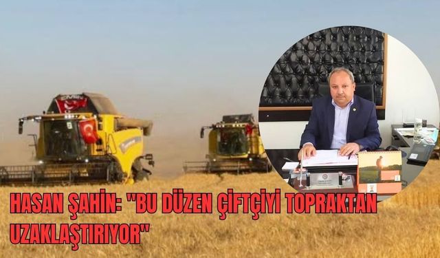 Hasan Şahin: "Bu Politikalar Çiftçiyi Topraktan Uzaklaştırıyor"