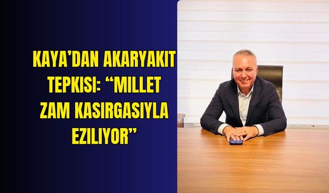 Kaya’dan akaryakıt tepkisi: “Millet zam kasırgasıyla eziliyor”