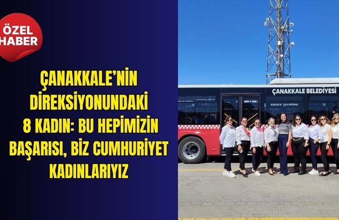 Çanakkale’nin Direksiyonundaki 8 Kadın: Bu hepimizin başarısı, Biz Cumhuriyet kadınlarıyız