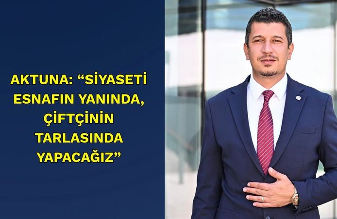 Aktuna: “Siyaseti Esnafın Yanında, Çiftçinin Tarlasında Yapacağız”