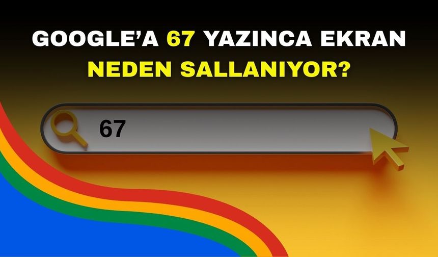 Google’a 67 yazınca ekranın neden sallandığı merak ediliyordu! Sebebi belli oldu