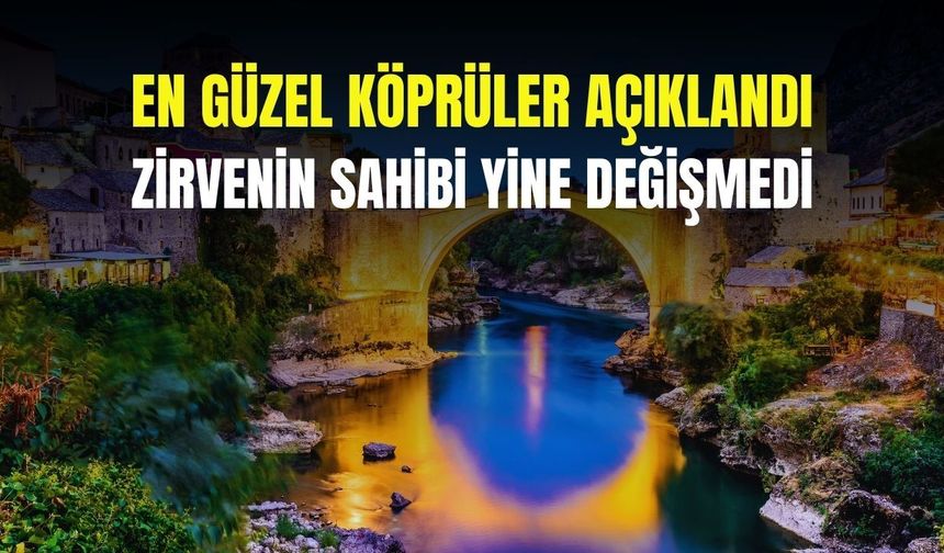 En güzel köprüler açıklandı! Zirvenin sahibi yine değişmedi