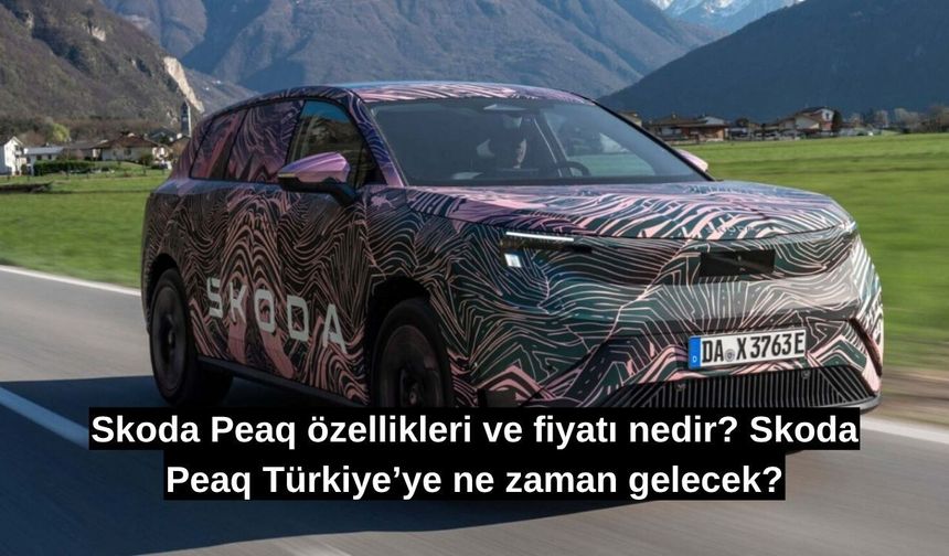 Skoda Peaq özellikleri ve fiyatı nedir? Skoda Peaq Türkiye’ye ne zaman gelecek?