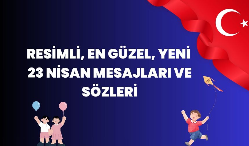 23 Nisan Ulusal Egemenlik ve Çocuk Bayramı mesajları 2026: Yeni, anlamlı, güzel, resimli 23 Nisan mesajları ve sözleri