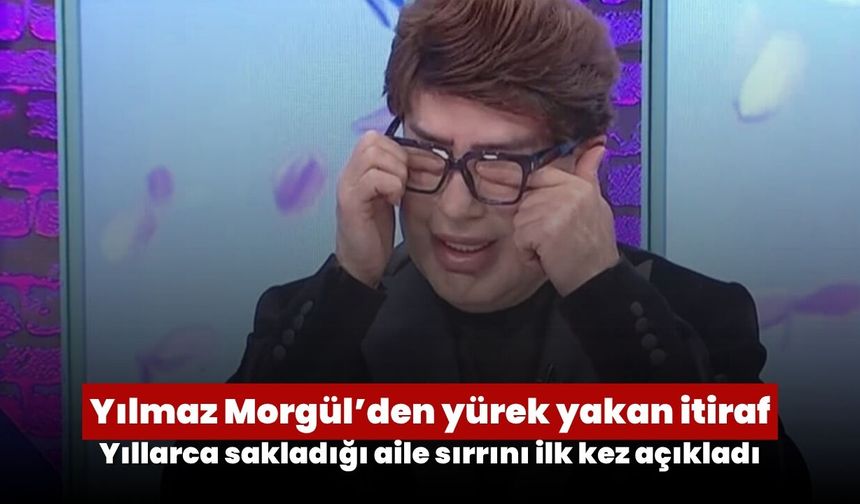 Yılmaz Morgül’den yürek yakan itiraf: Yıllarca sakladığı aile sırrını ilk kez açıkladı