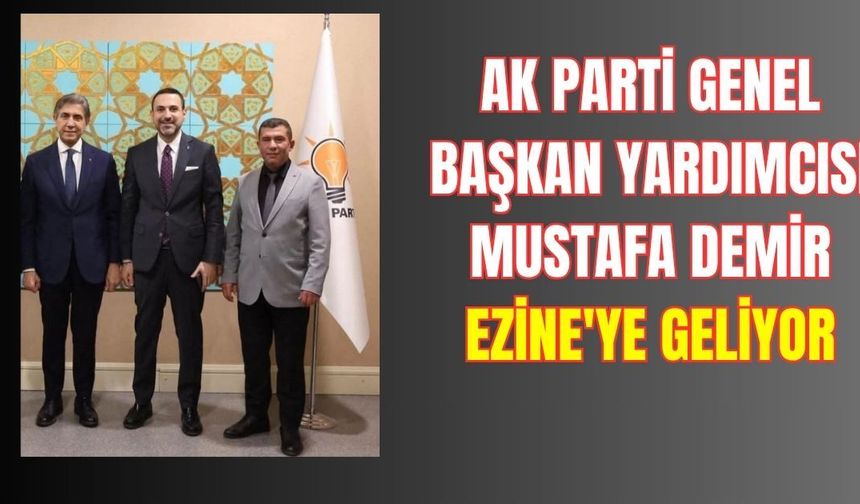AK Parti Genel Başkan Yardımcısı Mustafa Demir Ezine'ye Geliyor