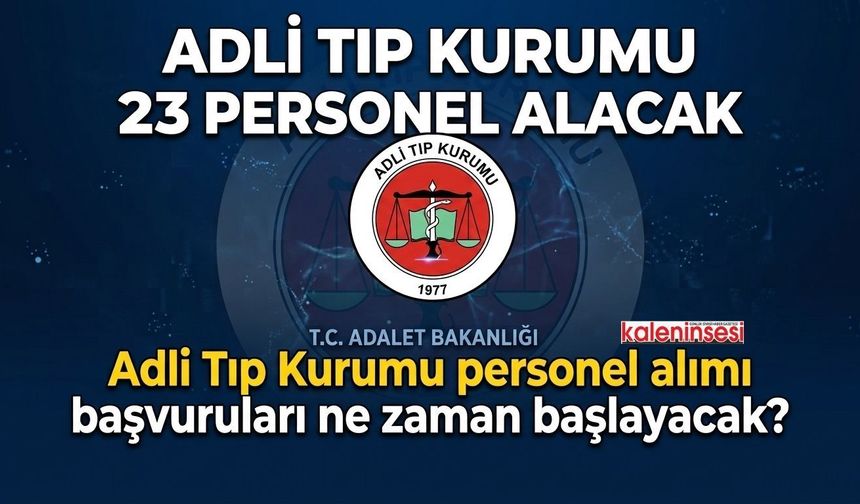 Adli Tıp Kurumu 23 Personel Alacak: Adli Tıp Kurumu personel alımı başvuruları ne zaman başlayacak?