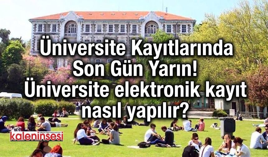 Üniversite Kayıtlarında Son Gün Yarın! Üniversite elektronik kayıt nasıl yapılır?