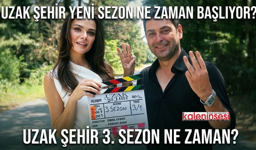 Uzak Şehir Yeni Sezon Ne Zaman Başlıyor? Uzak Şehir 3. sezon heyecanı