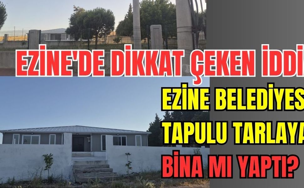 Ezine'de dikkat çeken iddia: Ezine Belediyesi tapulu tarlaya bina mı yaptı?