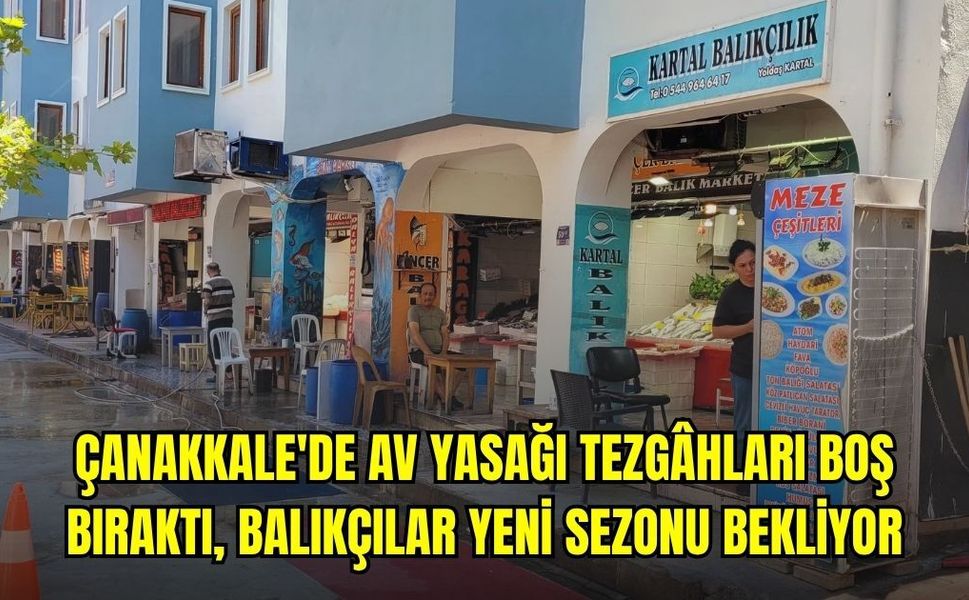 Çanakkale'de Av Yasağı Tezgâhları Boş Bıraktı, Balıkçılar Yeni Sezonu Bekliyor