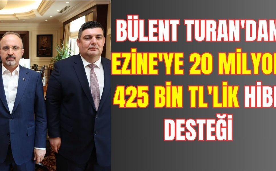 Bülent Turan'dan Ezine'ye 20 Milyon 425 Bin TL'lik Hibe Desteği