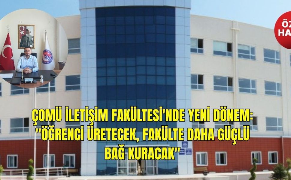 ÇOMÜ İletişim Fakültesi'nde Yeni Dönem: "Öğrenci Üretecek, Fakülte Daha Güçlü Bağ Kuracak"