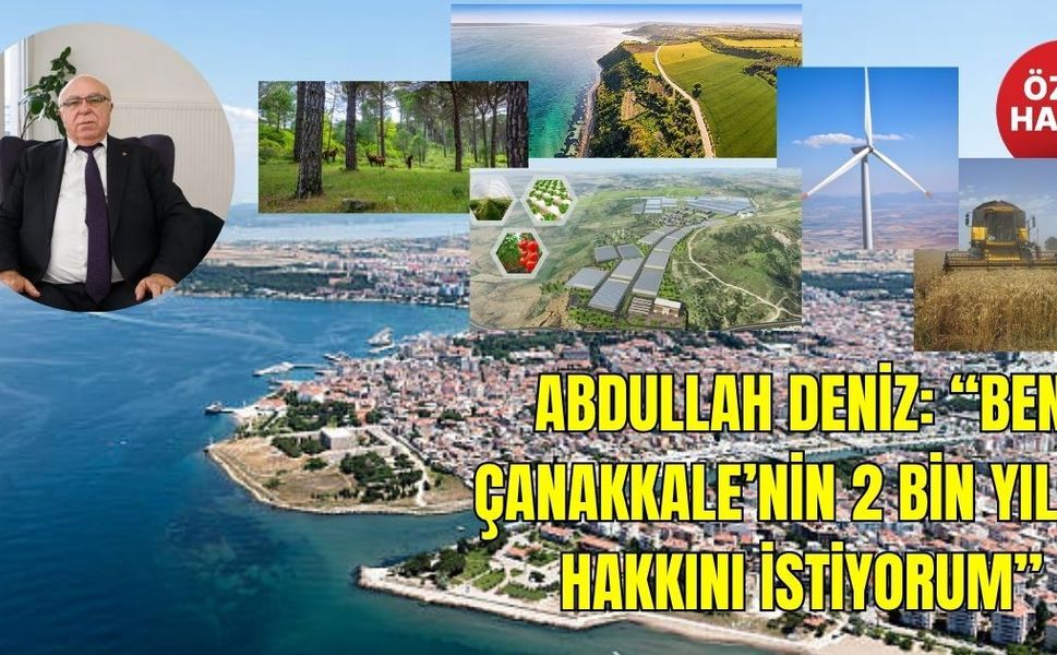 Abdullah Deniz: “Ben Çanakkale’nin 2 Bin Yıllık Hakkını İstiyorum”