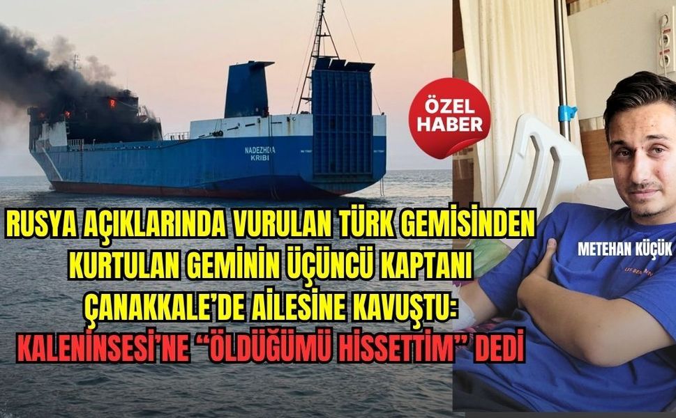 RUSYA AÇIKLARINDA ÖLÜMDEN DÖNDÜ, ÇANAKKALE’DE KONUŞTU: “ÖLDÜĞÜMÜ HİSSETTİM”