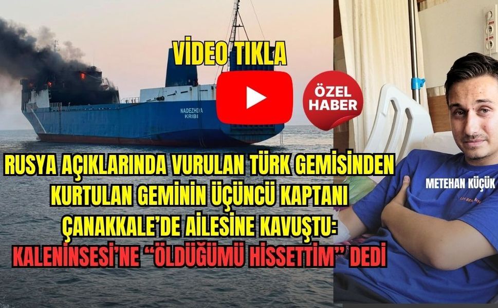 RUSYA AÇIKLARINDA ÖLÜMDEN DÖNDÜ, ÇANAKKALE’DE KONUŞTU: “ÖLDÜĞÜMÜ HİSSETTİM”