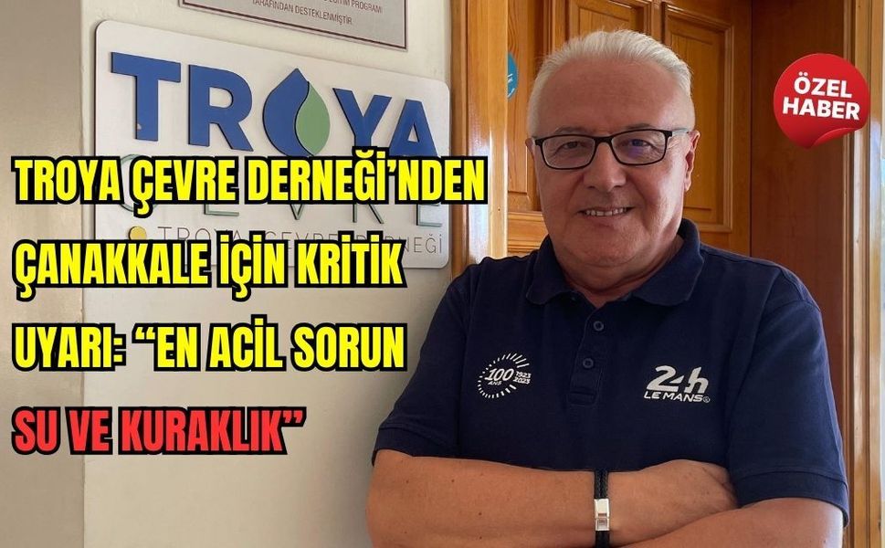 Troya Çevre Derneği’nden Çanakkale için kritik uyarı: “En acil sorun su ve kuraklık”
